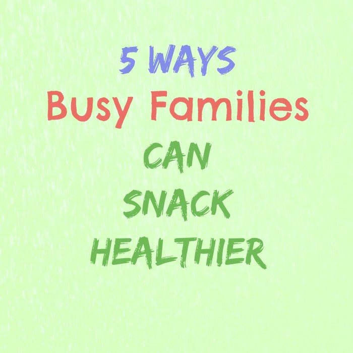 5 Ways Busy Families Can SNACK Healthier
